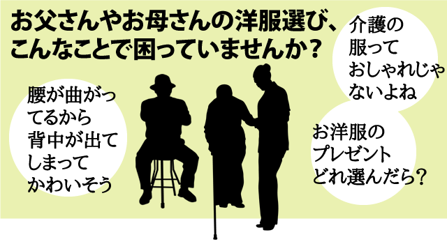 お父さんやお母さんの洋服選び、 こんなことで困っていませんか？